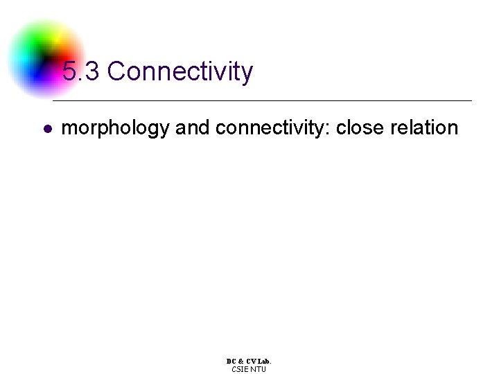 5. 3 Connectivity l morphology and connectivity: close relation DC & CV Lab. CSIE