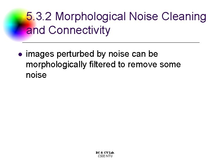 5. 3. 2 Morphological Noise Cleaning and Connectivity l images perturbed by noise can