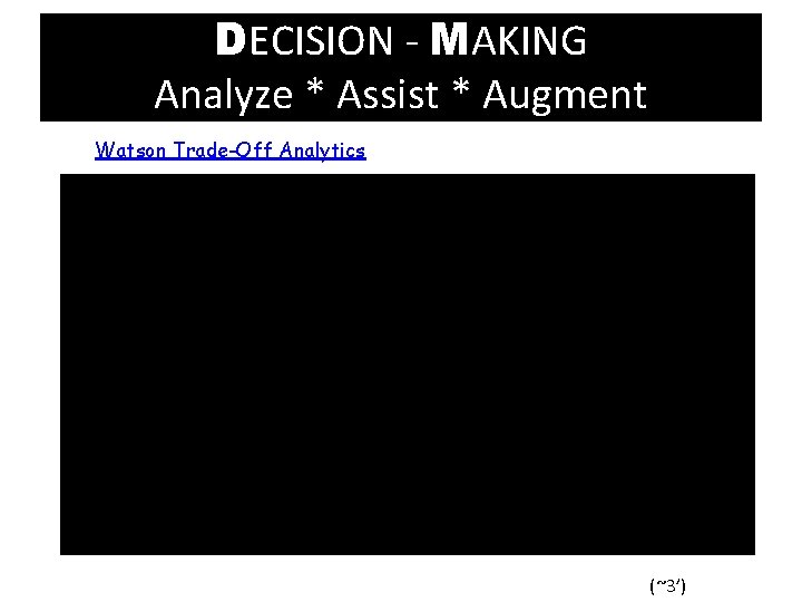 DECISION - MAKING Analyze * Assist * Augment Watson Trade-Off Analytics (~3’) 