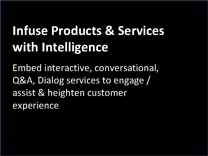 Infuse Products & Services with Intelligence Embed interactive, conversational, Q&A, Dialog services to engage