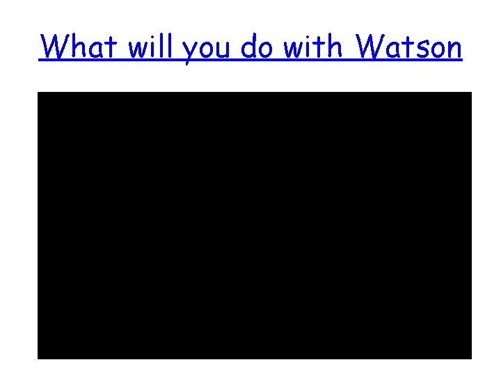 What will you do with Watson 