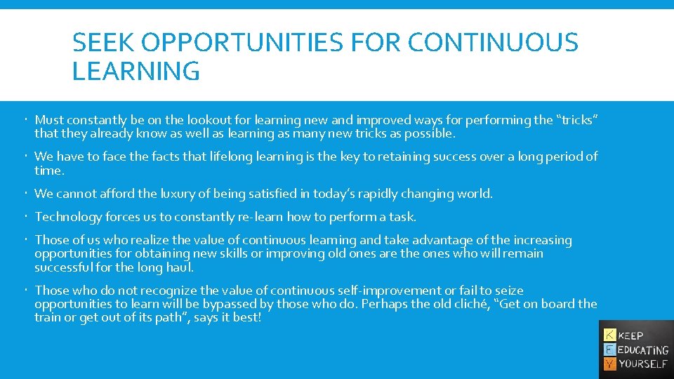 SEEK OPPORTUNITIES FOR CONTINUOUS LEARNING Must constantly be on the lookout for learning new