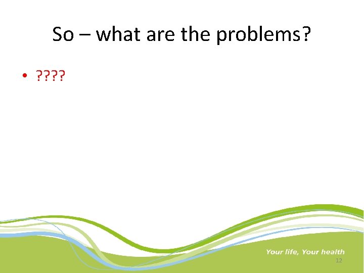 So – what are the problems? • ? ? 12 