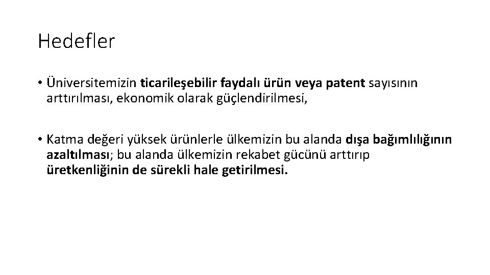 Hedefler • Üniversitemizin ticarileşebilir faydalı ürün veya patent sayısının arttırılması, ekonomik olarak güçlendirilmesi, •