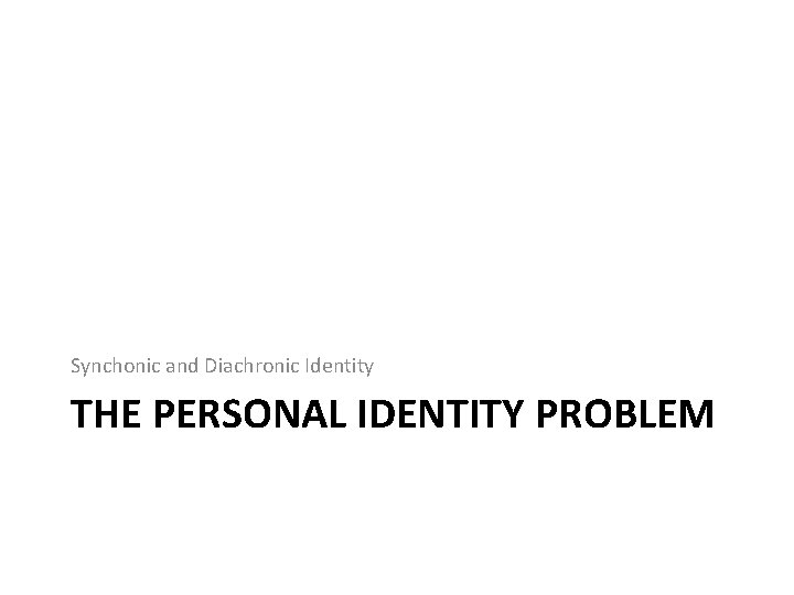 Synchonic and Diachronic Identity THE PERSONAL IDENTITY PROBLEM 