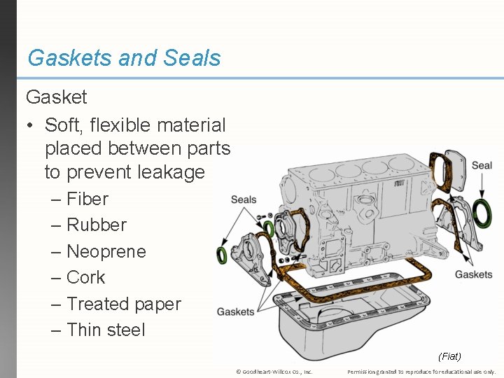 Gaskets and Seals Gasket • Soft, flexible material placed between parts to prevent leakage