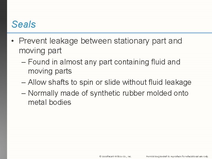 Seals • Prevent leakage between stationary part and moving part – Found in almost