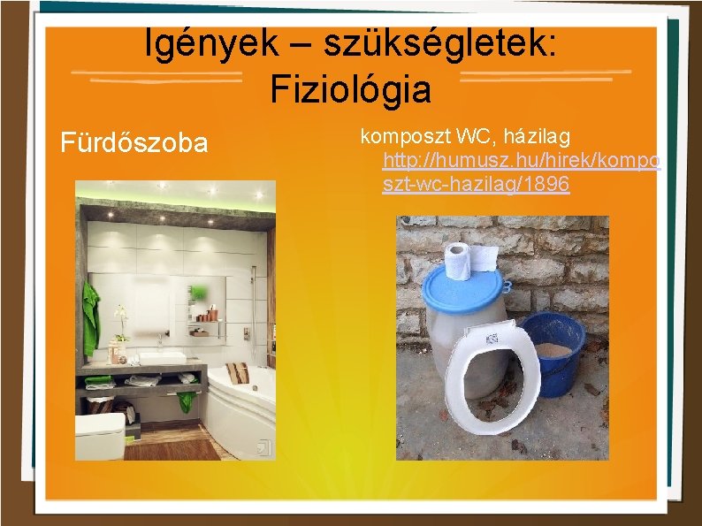 Igények – szükségletek: Fiziológia Fürdőszoba komposzt WC, házilag http: //humusz. hu/hirek/kompo szt-wc-hazilag/1896 