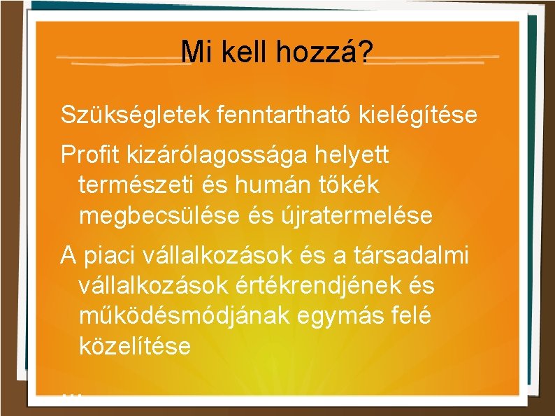 Mi kell hozzá? Szükségletek fenntartható kielégítése Profit kizárólagossága helyett természeti és humán tőkék megbecsülése