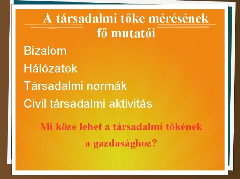 A társadalmi tőke mérésének fő mutatói Bizalom Hálózatok Társadalmi normák Civil társadalmi aktivitás Mi