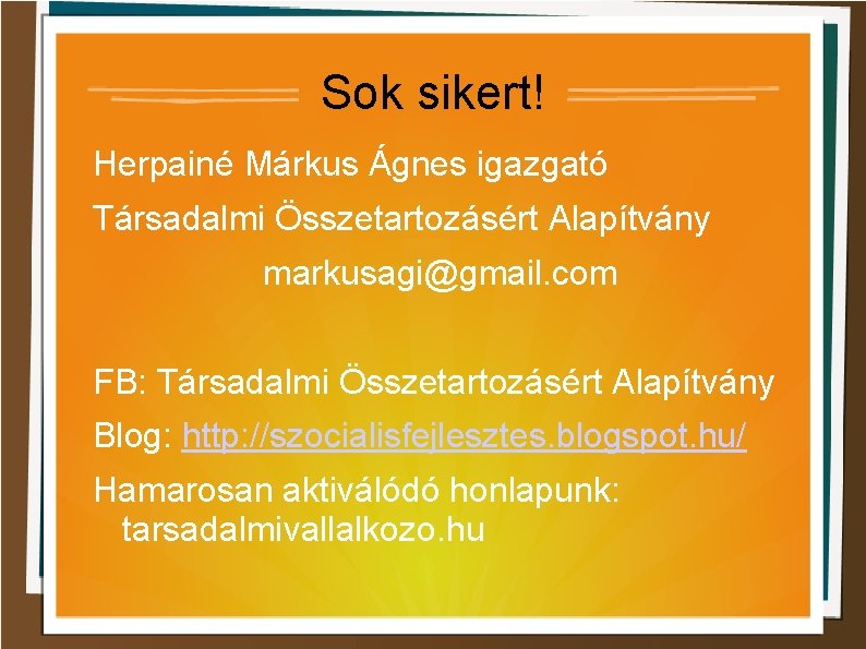 Sok sikert! Herpainé Márkus Ágnes igazgató Társadalmi Összetartozásért Alapítvány markusagi@gmail. com FB: Társadalmi Összetartozásért