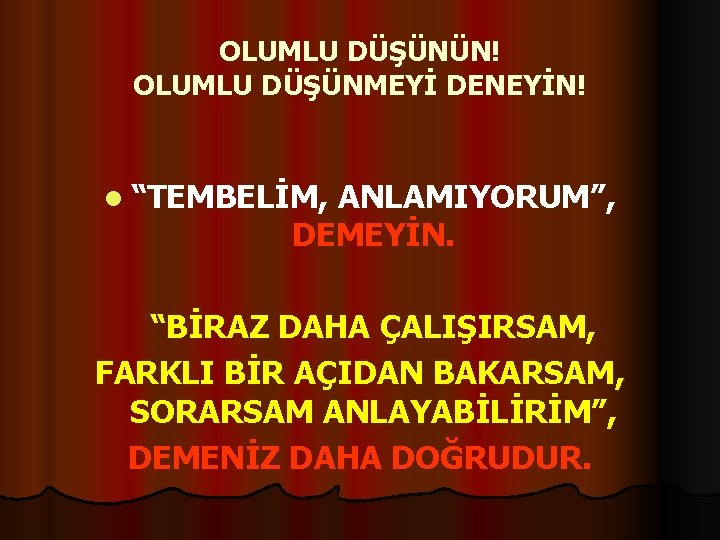 OLUMLU DÜŞÜNÜN! OLUMLU DÜŞÜNMEYİ DENEYİN! l “TEMBELİM, ANLAMIYORUM”, DEMEYİN. “BİRAZ DAHA ÇALIŞIRSAM, FARKLI BİR