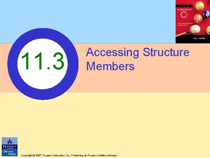 11. 3 Accessing Structure Members Copyright © 2007 Pearson Education, Inc. Publishing as Pearson