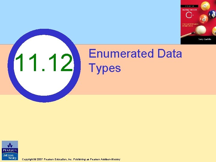 11. 12 Enumerated Data Types Copyright © 2007 Pearson Education, Inc. Publishing as Pearson