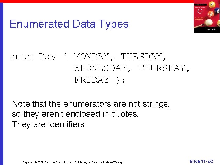 Enumerated Data Types enum Day { MONDAY, TUESDAY, WEDNESDAY, THURSDAY, FRIDAY }; Note that