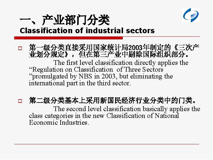 一、产业部门分类 Classification of industrial sectors o 第一级分类直接采用国家统计局2003年制定的《三次产 业划分规定》，但在第三产业中剔除国际组织部分。 The first level classification directly applies