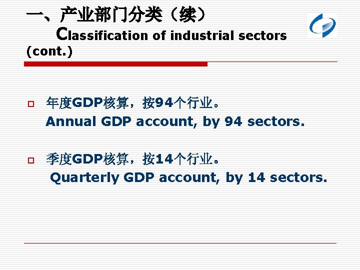 一、产业部门分类（续） Classification of industrial sectors (cont. ) o 年度GDP核算，按94个行业。 Annual GDP account, by 94