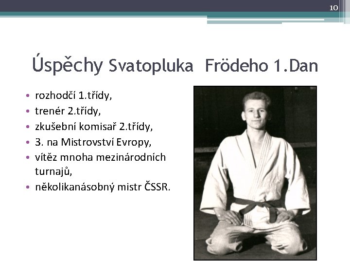 10 Úspěchy Svatopluka Frödeho 1. Dan rozhodčí 1. třídy, trenér 2. třídy, zkušební komisař