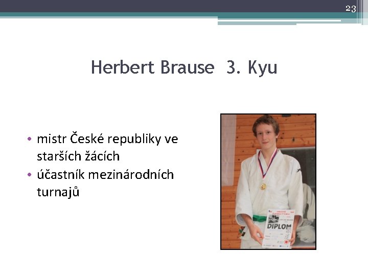 23 Herbert Brause 3. Kyu • mistr České republiky ve starších žácích • účastník