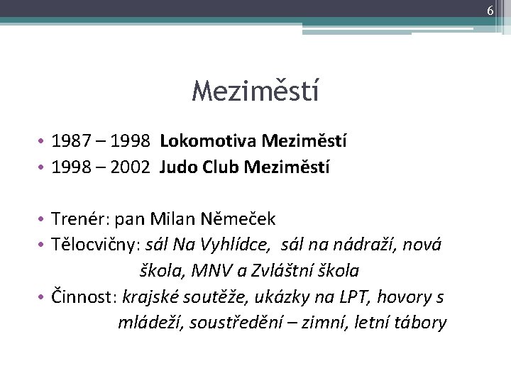 6 Meziměstí • 1987 – 1998 Lokomotiva Meziměstí • 1998 – 2002 Judo Club