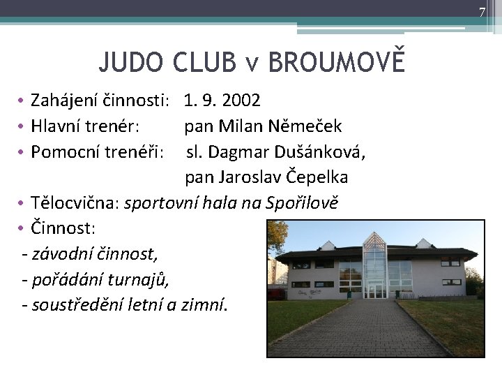 7 JUDO CLUB v BROUMOVĚ • Zahájení činnosti: 1. 9. 2002 • Hlavní trenér: