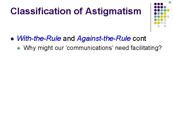 22 Classification of Astigmatism l With-the-Rule and Against-the-Rule cont l Why might our ‘communications’
