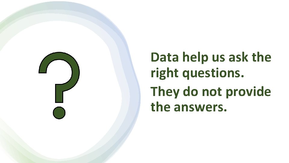 Data help us ask the right questions. They do not provide the answers. 