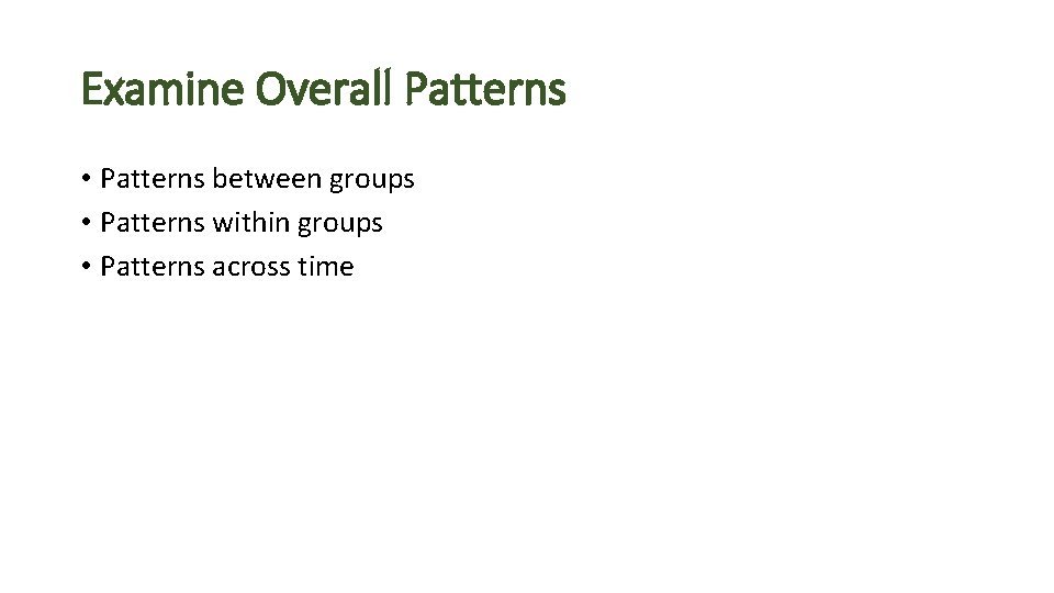 Examine Overall Patterns • Patterns between groups • Patterns within groups • Patterns across