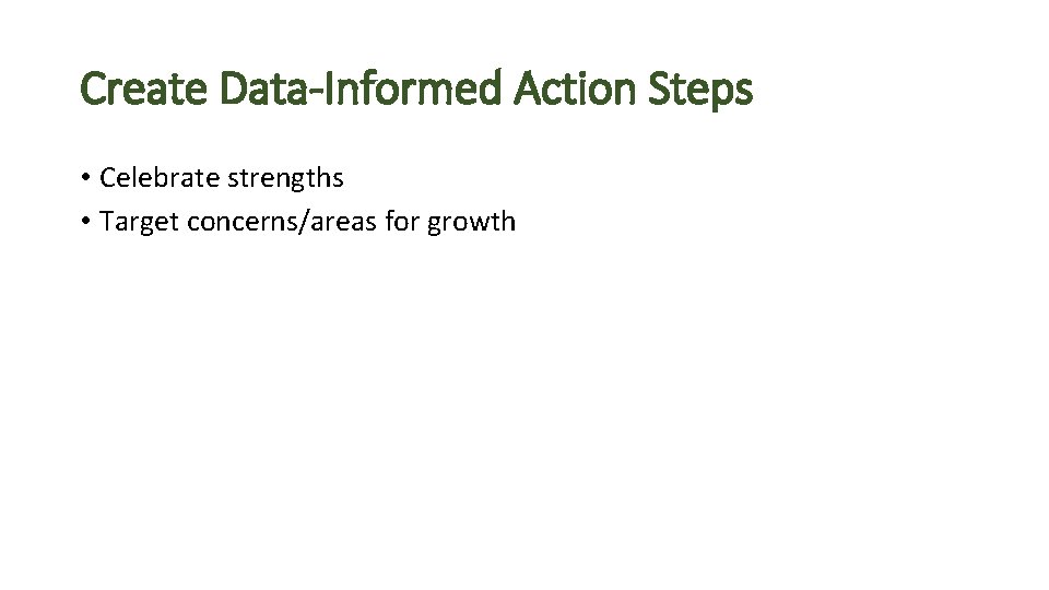 Create Data-Informed Action Steps • Celebrate strengths • Target concerns/areas for growth 