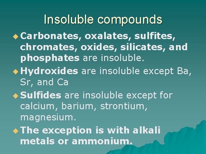 Insoluble compounds u Carbonates, oxalates, sulfites, chromates, oxides, silicates, and phosphates are insoluble. u