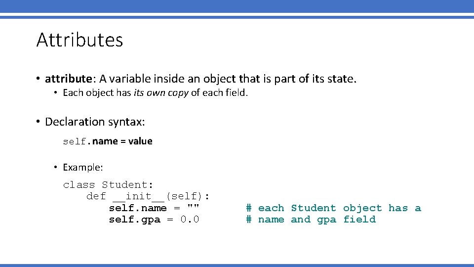 Attributes • attribute: A variable inside an object that is part of its state. Attributes • attribute: A variable inside an object that is part of its state.