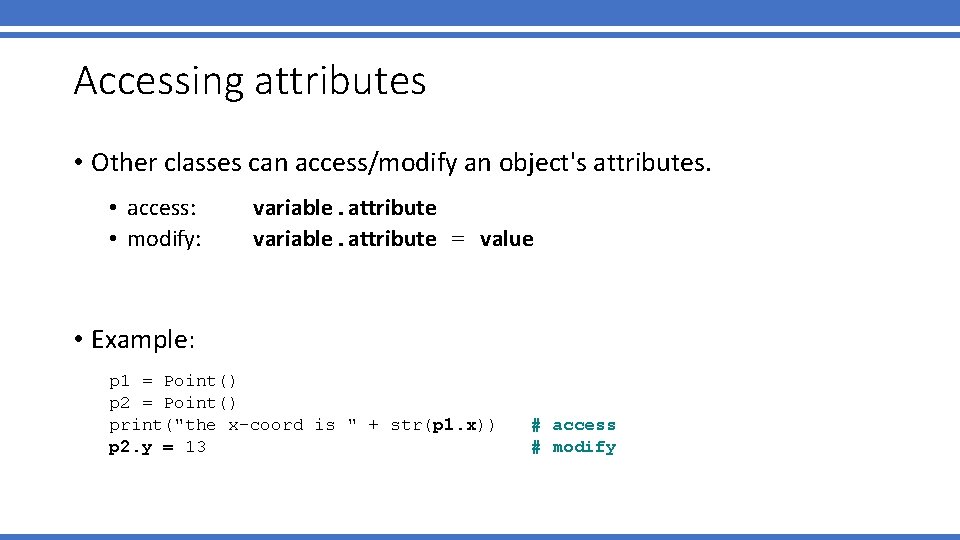 Accessing attributes • Other classes can access/modify an object's attributes. • access: • modify: Accessing attributes • Other classes can access/modify an object's attributes. • access: • modify: