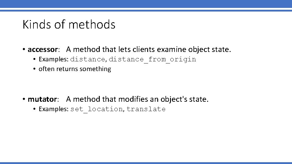 Kinds of methods • accessor: A method that lets clients examine object state. •