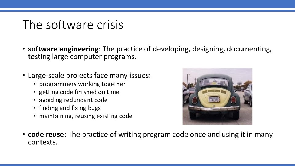 The software crisis • software engineering: The practice of developing, designing, documenting, testing large