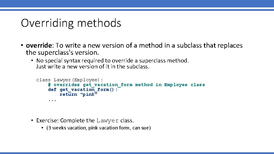 Overriding methods • override: To write a new version of a method in a