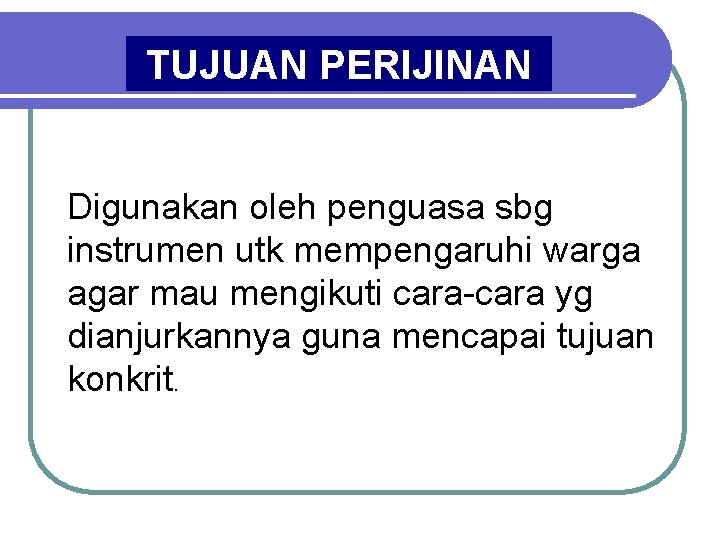 TUJUAN PERIJINAN Digunakan oleh penguasa sbg instrumen utk mempengaruhi warga agar mau mengikuti cara-cara