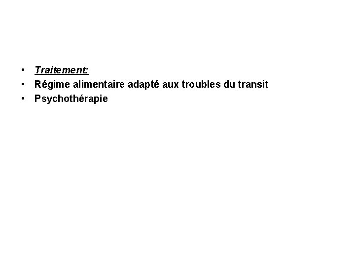  • Traitement: • Régime alimentaire adapté aux troubles du transit • Psychothérapie 