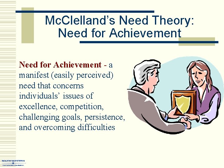 Mc. Clelland’s Need Theory: Need for Achievement - a manifest (easily perceived) need that