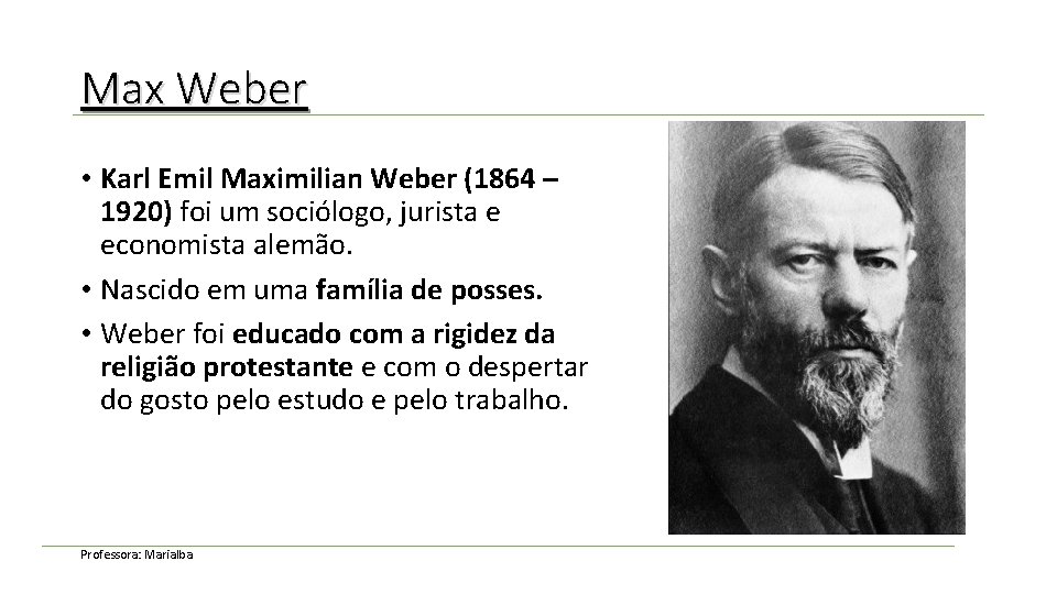 Max Weber • Karl Emil Maximilian Weber (1864 – 1920) foi um sociólogo, jurista