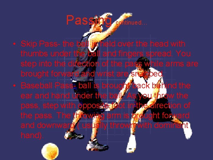 Passing continued… • Skip Pass- the ball is held over the head with thumbs