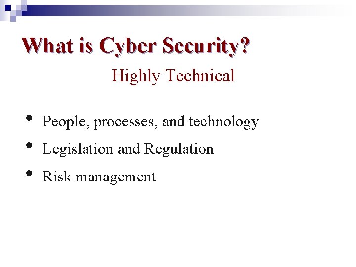 What is Cyber Security? Highly Technical • • • People, processes, and technology Legislation