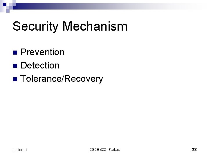 Security Mechanism Prevention n Detection n Tolerance/Recovery n Lecture 1 CSCE 522 - Farkas