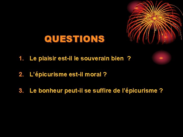 QUESTIONS 1. Le plaisir est-il le souverain bien ? 2. L’épicurisme est-il moral ?