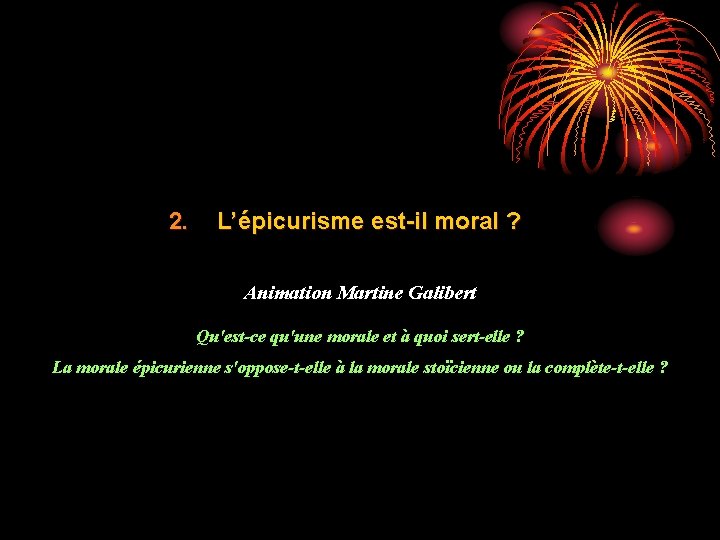 2. L’épicurisme est-il moral ? Animation Martine Galibert Qu'est-ce qu'une morale et à quoi