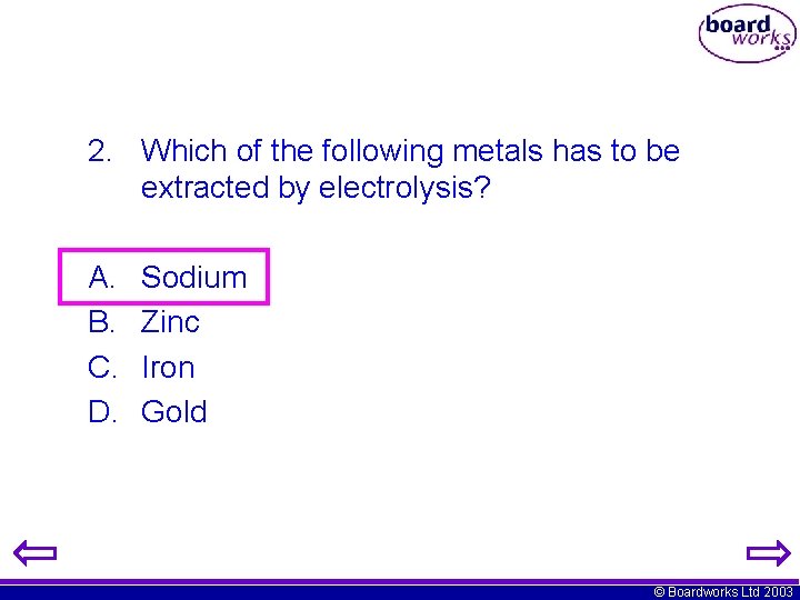 2. Which of the following metals has to be extracted by electrolysis? A. B.