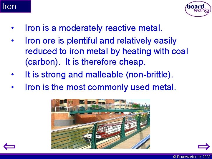 Iron • • Iron is a moderately reactive metal. Iron ore is plentiful and