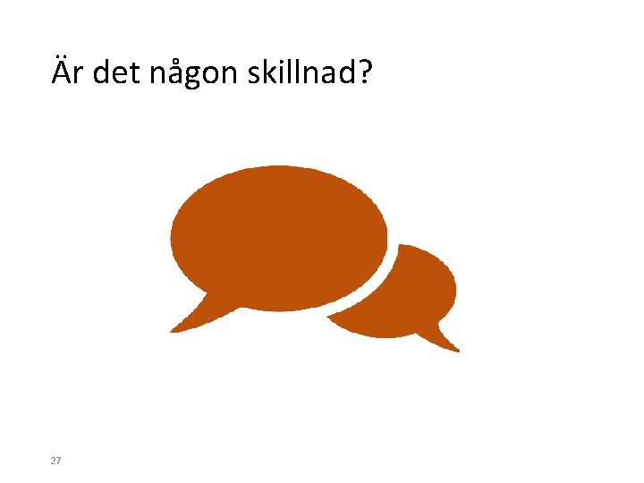 Är det någon skillnad? 27 