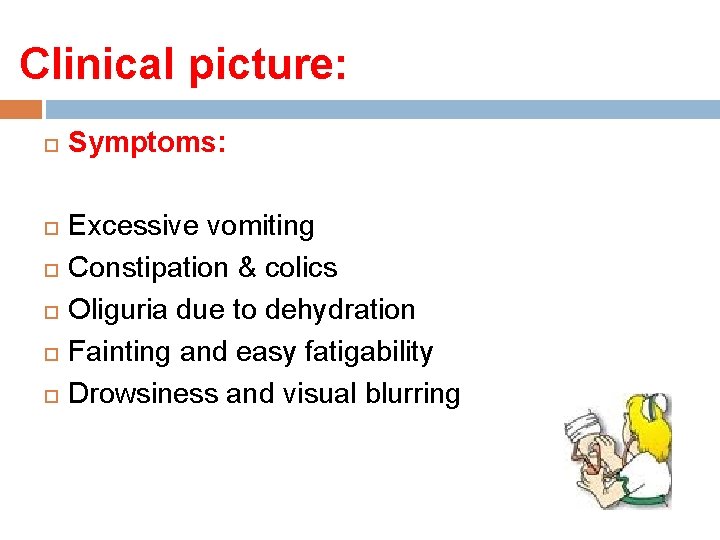 Clinical picture: Symptoms: Excessive vomiting Constipation & colics Oliguria due to dehydration Fainting and