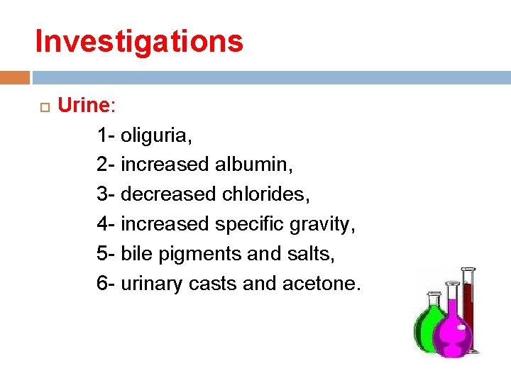 Investigations Urine: 1 - oliguria, 2 - increased albumin, 3 - decreased chlorides, 4
