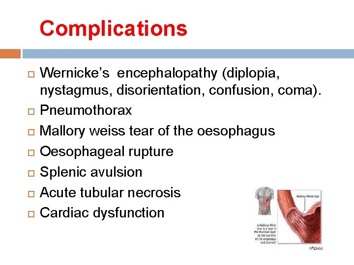 Complications Wernicke’s encephalopathy (diplopia, nystagmus, disorientation, confusion, coma). Pneumothorax Mallory weiss tear of the